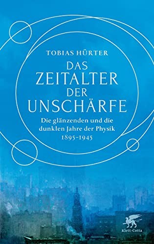 Tobias Hürter: Das Zeitalter der Unschärfe - Die glänzenden und die dunklen Jahre der Physik 1895-1945 (2021, klett-cotta)