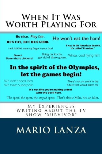 Mario J. Lanza: When It Was Worth Playing for: My Experiences Writing about the TV Show "survivor" (EBook, 2015, Createspace Independent Publishing Platform)