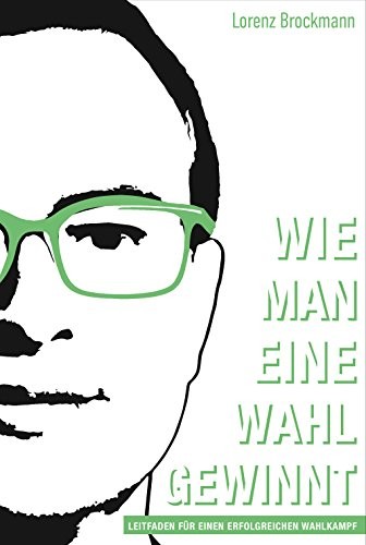 Lorenz Brockmann: Wie man eine Wahl gewinnt - Leitfaden für einen erfolgreichen Wahlkampf (2017, abc Buchverlag)
