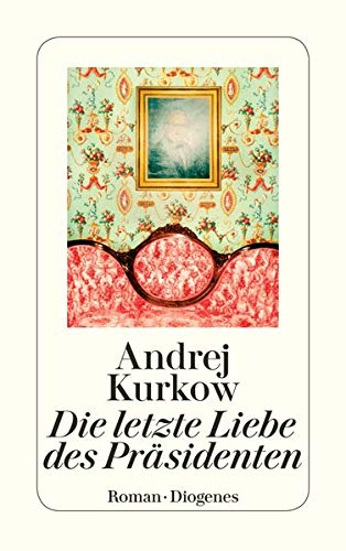 Andrej Kurkow: Die letzte Liebe des Präsidenten (Diogenes)