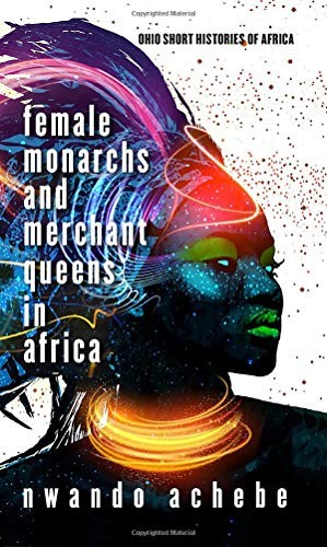 Nwando Achebe: Female Monarchs and Merchant Queens in Africa (Paperback, 2020, Ohio University Press)