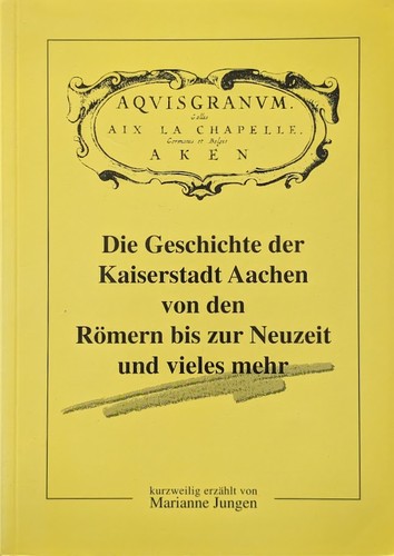 Die Geschichte der Kaiserstadt Aachen von den Römern bis zur Neuzeit und vieles mehr (2001, Druckerei Erdtmann)