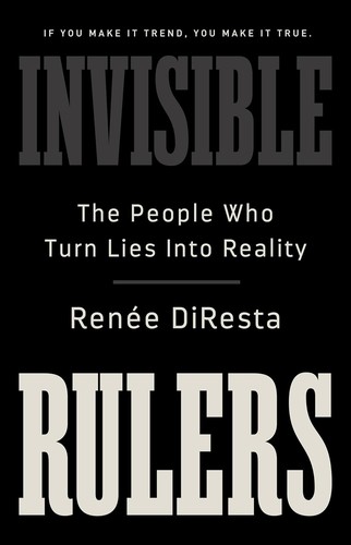 Renée DiResta: Invisible Rulers (2024, PublicAffairs)