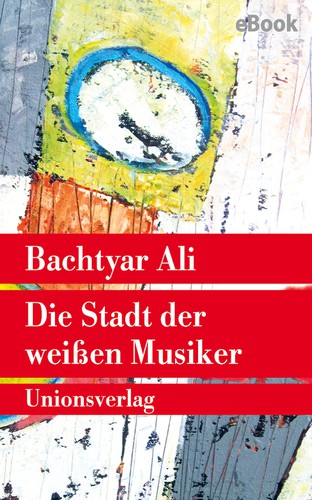 Bachtyar Ali: Die Stadt der weißen Musiker (2019, Unionsverlag)