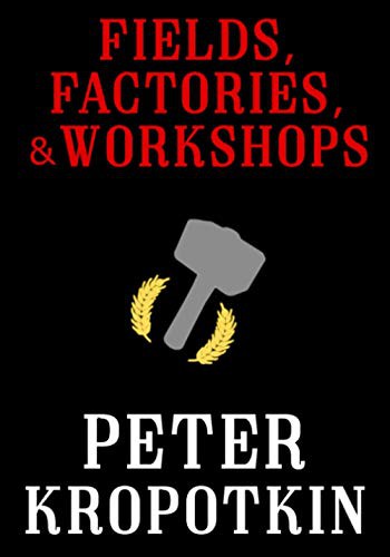 Peter Kropotkin: Fields, Factories, and Workshops (Paperback, 2018, Independently published)