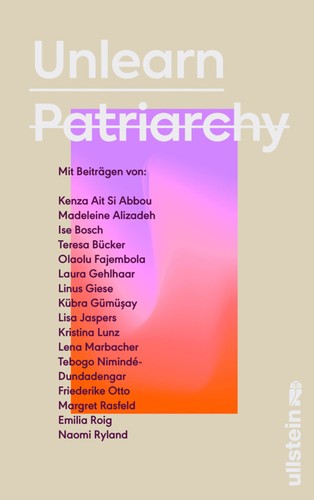 Teresa Bücker, Kenza Ait Si Abbou, Madeleine Alizadeh (dariadaria), Ise Bosch, Olaolu Fajembola, Laura Gehlhaar, Linus Giese, Kübra Gümüşay, Silvie Horch, Lisa Jaspers, Kristina Lunz, Lena Marbacher, Tebogo Nimindé-Dundadengar, Friederike Otto, Margret Rasfeld, Emilia Zenzile Roig, Naomi Ryland: Unlearn Patriarchy (German language, 2022, Ullstein)