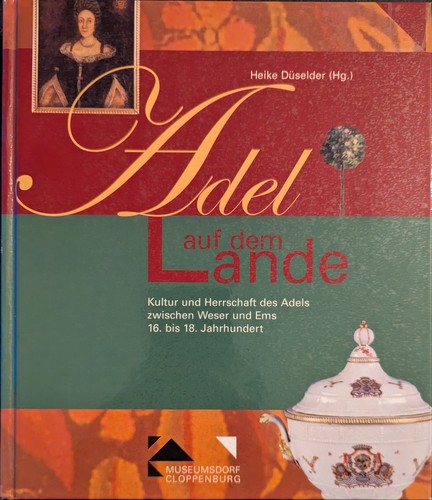 Ronald G. Asch, Heike Düselder: Adel auf dem Lande: Kultur und Herrschaft des Adels zwischen Weser und Ems, 16. bis 18. Jahrhundert (2004, Museumsdorf Cloppenburg)