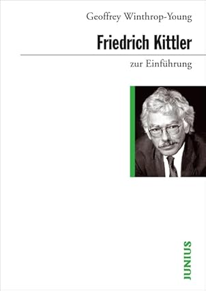 Geoffrey Winthrop-Young: Friedrich Kittler zur Einführung (German language, 2005, Junius)