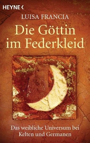 Luisa Francia: Die Göttin im Federkleid: Das weibliche Universum bei Kelten und Germanen (2012, Heyne Verlag)