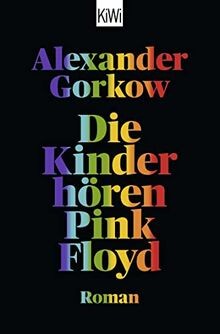 Alexander Gorkow: Die Kinder hören Pink Floyd (German language, 2022, Kiepenheuer & Witsch)