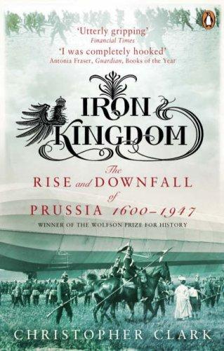 Christopher Clark: Iron Kingdom - the Rise and Downfall of Prussia 1600 - 1947 (Paperback, 2007, Penguin Books)