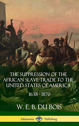 W. E. B. Du Bois: The Suppression of the African Slave-Trade to the United States of America, 1638 - 1870 (Hardcover, 2018, Lulu.com)