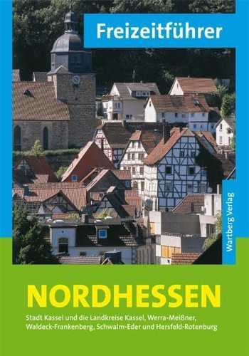 Freizeitführer Nordhessen: Stadt Kassel und die Landkreise Kassel, Werra-Meißner, Waldeck-Frankenberg, Schwalm-Eder und Hersfeld-Rotenburg (2014, Wartberg)