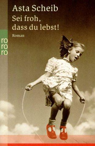 Asta Scheib: Sei froh, dass du lebst. (Paperback, German language, 2002, Rowohlt Tb.)