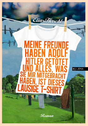 Elias Hirschl: Meine Freunde haben Adolf Hitler getötet und alles, was sie mir mitgebracht haben, ist dieses lausige T-Shirt (EBook, German language, Milena)